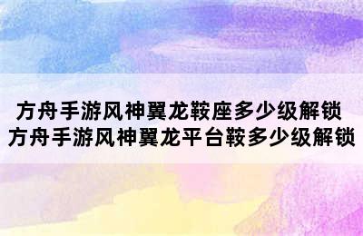 方舟手游风神翼龙鞍座多少级解锁 方舟手游风神翼龙平台鞍多少级解锁